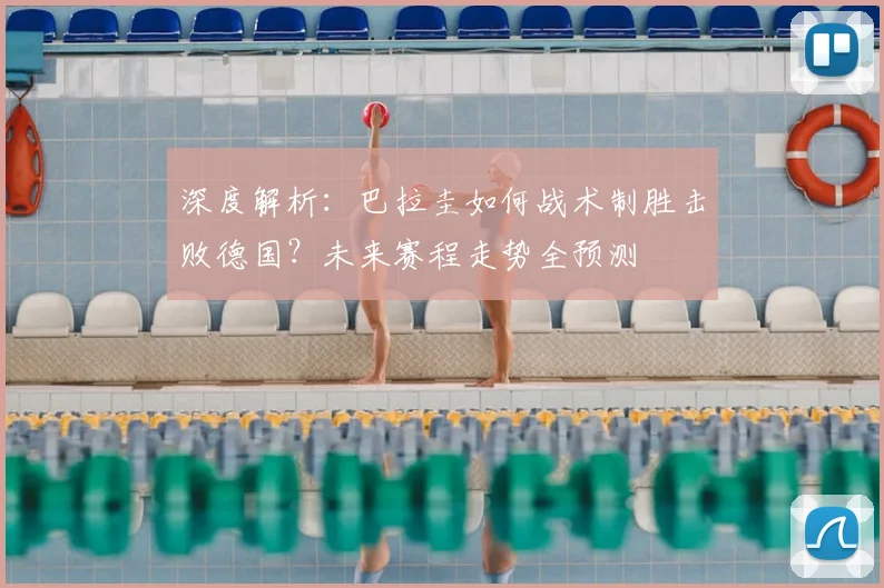 深度解析:巴拉圭如何战术制胜击败德国?未来赛程走势全预测