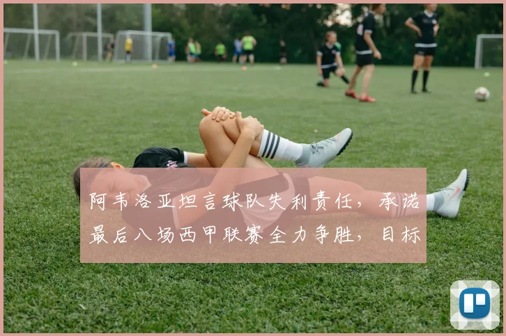 阿韦洛亚坦言球队失利责任,承诺最后八场西甲联赛全力争胜,目标明确