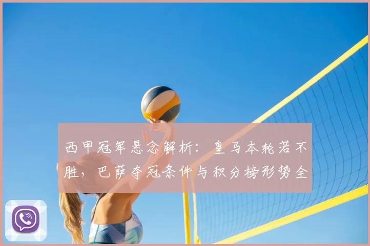 西甲冠军悬念解析：皇马本轮若不胜，巴萨夺冠条件与积分榜形势全览