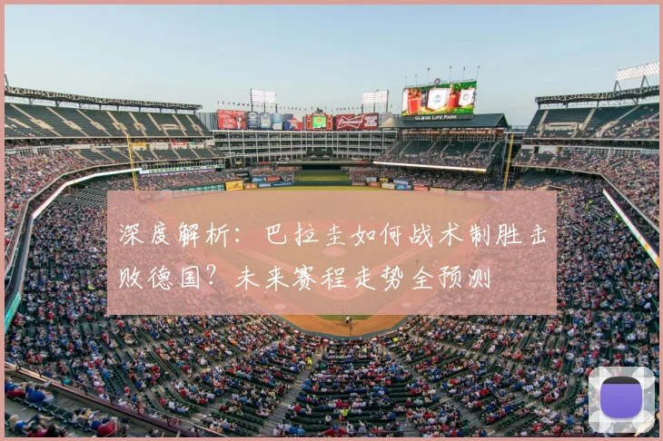 深度解析：巴拉圭如何战术制胜击败德国？未来赛程走势全预测