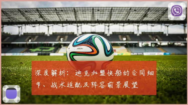 深度解析:迪克加盟快船的合同细节、战术适配及阵容前景展望